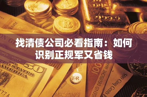 武汉找清债公司必看指南：如何识别正规军又省钱