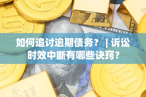 武汉如何追讨逾期债务？ | 诉讼时效中断有哪些诀窍？