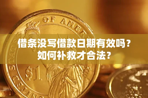 武汉借条没写借款日期有效吗？如何补救才合法？