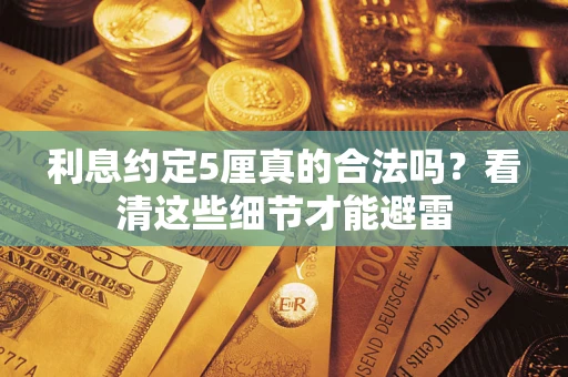武汉利息约定5厘真的合法吗？看清这些细节才能避雷