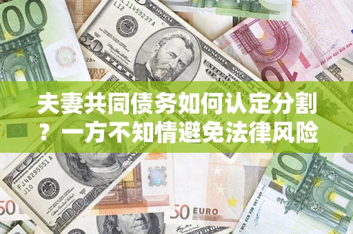 武汉夫妻共同债务如何认定分割？一方不知情避免法律风险必看！