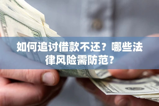 武汉如何追讨借款不还？哪些法律风险需防范？