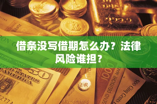 武汉借条没写借期怎么办？法律风险谁担？