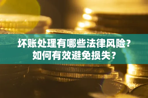 武汉坏账处理有哪些法律风险？如何有效避免损失？