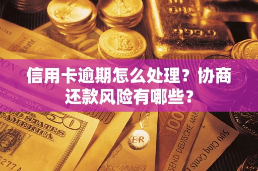武汉信用卡逾期怎么处理？协商还款风险有哪些？
